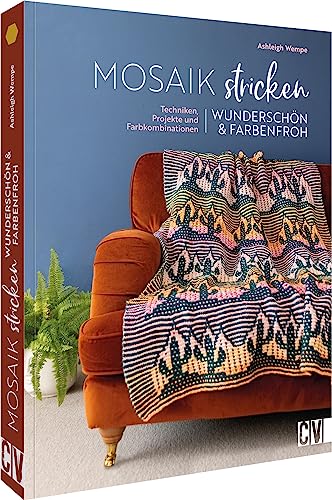 Strickbuch – Mosaik stricken. Wunderschöne, farbenfrohe Strickmuster: Strickanleitungen für geometrische Unikate in knalligen Farben