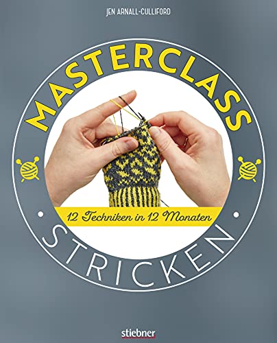 Masterclass Stricken: 12 Techniken in 12 Monaten. Mehr als Socken und Pullover: kreative Projekte für ein ganzes Jahr. Abwechslungsreiche Stricktechniken und Strickmuster für Fortgeschrittene.