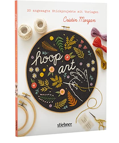Hoop Art: Stickbuch mit angesagten Stickvorlagen zum Abpausen und detaillierter Stickstiche Anleitung. Sticken für Anfänger und Fortgeschrittene für den Stickrahmen oder fürs Upcycling.