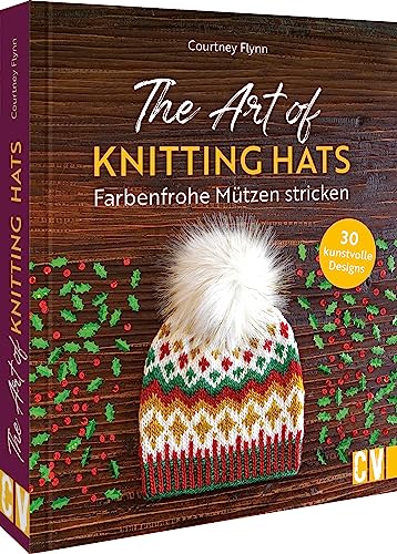 Strickbuch – The Art of Knitting Hats. Farbenfrohe Mützen stricken: 30 Strickanleitungen für kunstvolle Designs. 30 farbenfrohe & modische Mützenmodelle für kalte Tage